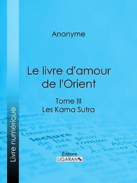 Le livre d'amour de l'Orient: Tome III - Les Kama Sutra - Les Maîtres de l'Amour