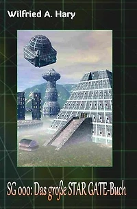 SG 000: Das große STAR GATE-Buch: STAR GATE Buchausgabe 000: „Der Pilotroman zur großen Serie: Wie alles begann…“