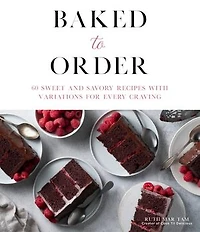 Baked To Order: 60 Sweet And Savory Recipes With Variations For Every Craving