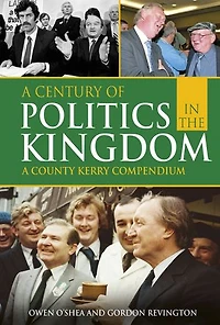 A Century Of Politics The Kingdom: County Kerry Compendium