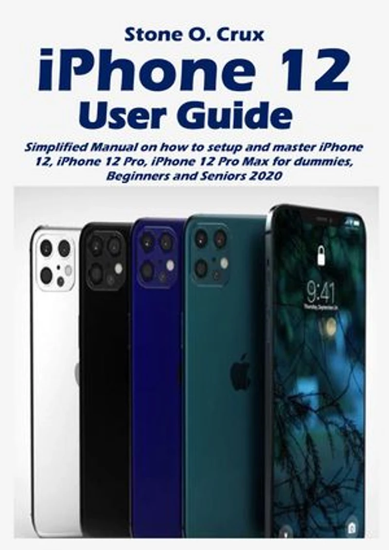 iPhone 12 User Guide: Simplified Manual on how to setup and master iPhone 12, iphone 12 Pro, iPhone 12 Pro Max for dummies, Beginners and Seniors 2020