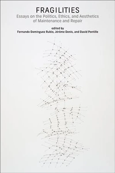 Fragilities: Essays on the Politics, Ethics, and Aesthetics of Maintenance Repair
