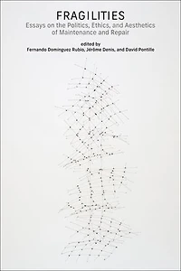 Fragilities: Essays on the Politics, Ethics, and Aesthetics of Maintenance Repair