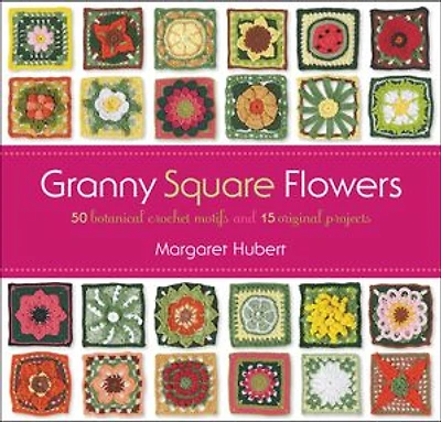 Granny Square Flowers: 50 Botanical Crochet Motifs and 15 Original Projects