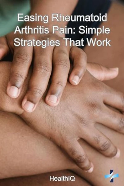Easing Rheumatoid Arthritis Pain: Simple Strategies That Work