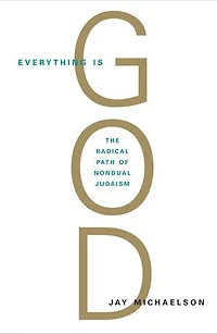 Everything Is God: The Radical Path Of Nondual Judaism
