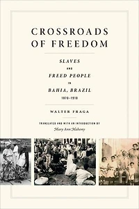 Crossroads of Freedom: Slaves and Freed People Bahia, Brazil, 1870-1910