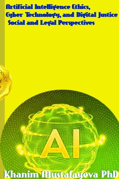 Artificial Intelligence Ethics, Cyber Technology, and Digital Justice Social and Legal Perspectives