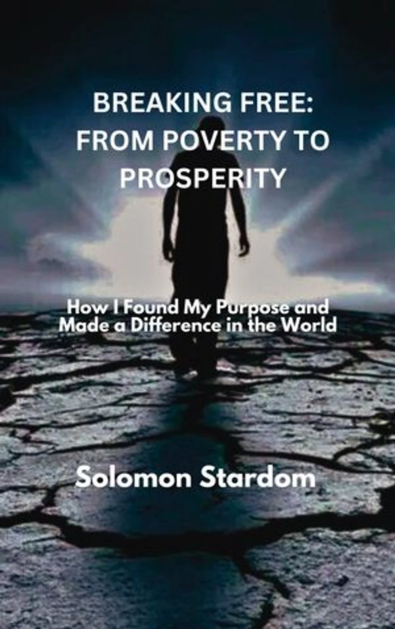BREAKING FREE: FROM POVERTY TO PROSPERITY: How I Found My Purpose and Made a Difference in the World