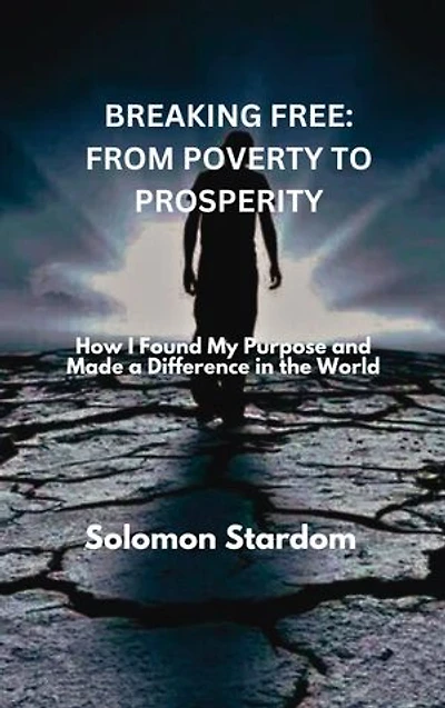 BREAKING FREE: FROM POVERTY TO PROSPERITY: How I Found My Purpose and Made a Difference in the World