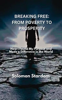 BREAKING FREE: FROM POVERTY TO PROSPERITY: How I Found My Purpose and Made a Difference in the World