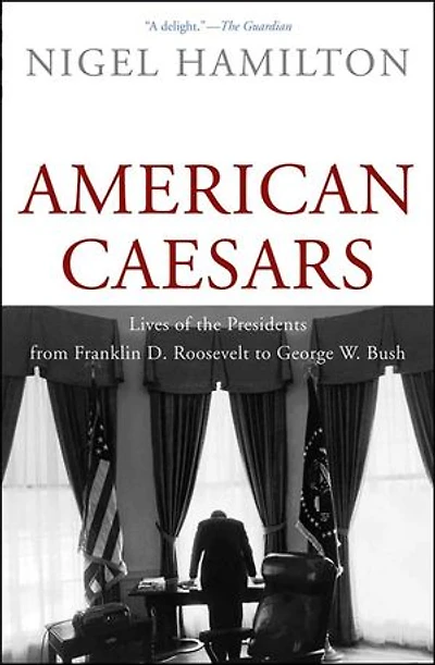 American Caesars: Lives of the Presidents from Franklin D. Roosevelt to George W. Bush