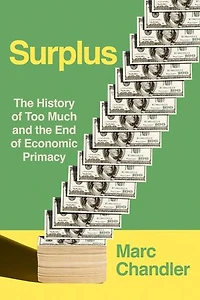 Surplus: The History of Too Much and the End of Economic Primacy