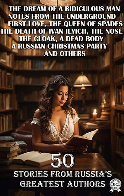 50 Stories from Russia's Greatest Authors: The Dream of a Ridiculous Man, Notes from the Underground, First Love, The Queen of Spades, The Death of Ivan Ilyich, The Nose, The Cloak, A Dead Body, A Russian Christmas Party and others