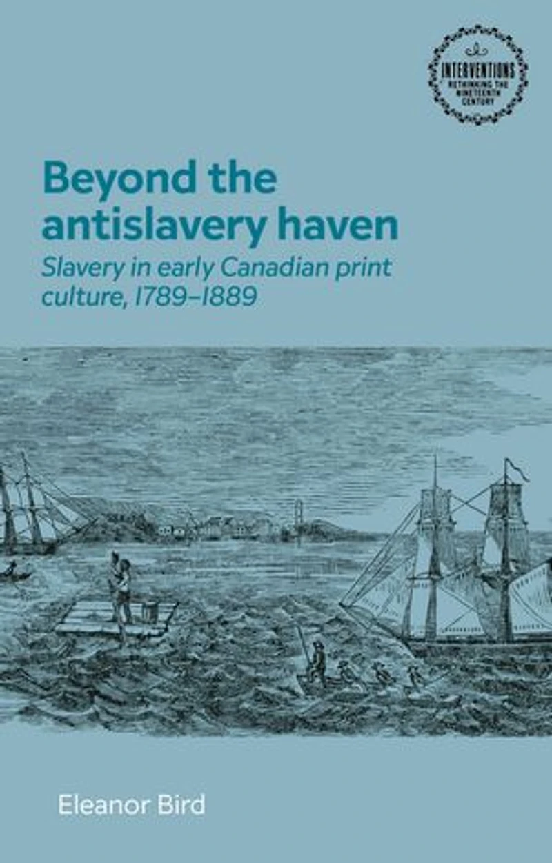 Beyond the antislavery haven: Slavery early Canadian print culture, 1789–1889