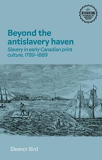 Beyond the antislavery haven: Slavery early Canadian print culture, 1789–1889
