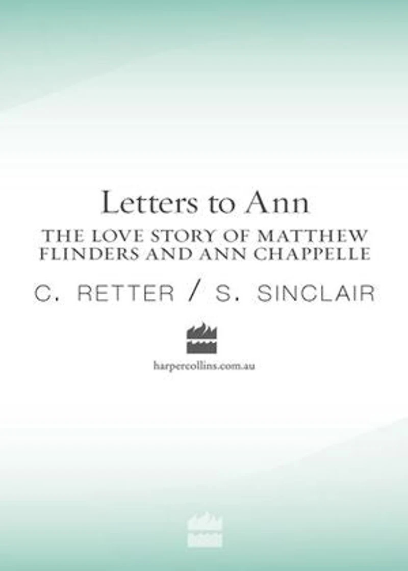 Letters to Ann The Love story of Matthew Flinders and Ann Chappelle