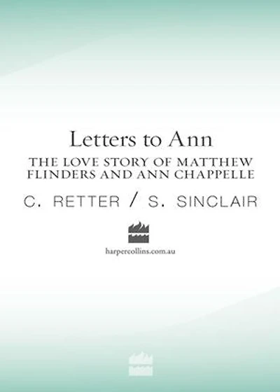 Letters to Ann The Love story of Matthew Flinders and Ann Chappelle