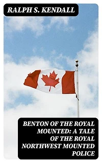 Benton of the Royal Mounted: A Tale of the Royal Northwest Mounted Police: Enriched edition.