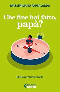 Che fine hai fatto, papà?: Bussola per padri smarriti