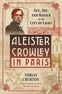Aleister Crowley Paris: Sex, Art, and Magick the City of Light
