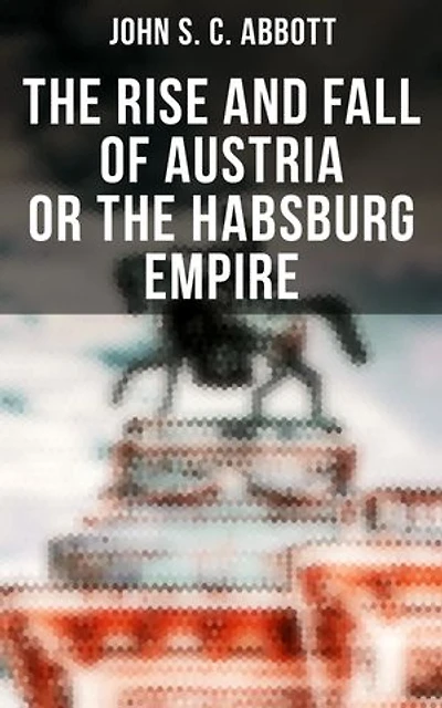 The Rise and Fall of Austria or the Habsburg Empire: Enriched edition.