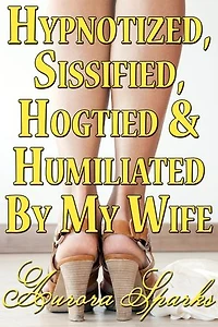 Hypnotized, Sissified, Hogtied & Humiliated by My Wife
