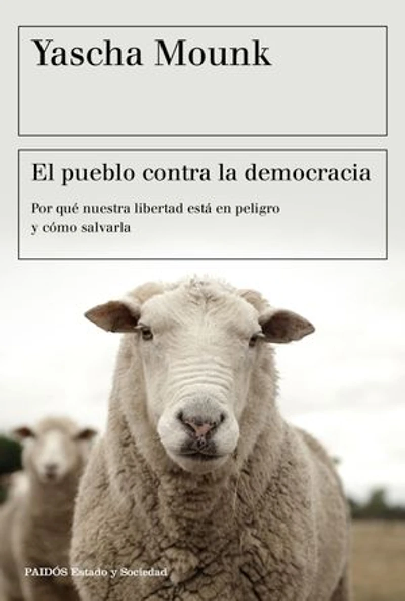 El pueblo contra la democracia: Por qué nuestra libertad está en peligro y cómo salvarla