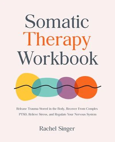 Somatic Therapy Workbook: Release Trauma Stored in the Body, Recover From Complex PTSD, Relieve Stress, and Regulate Your Nervous System