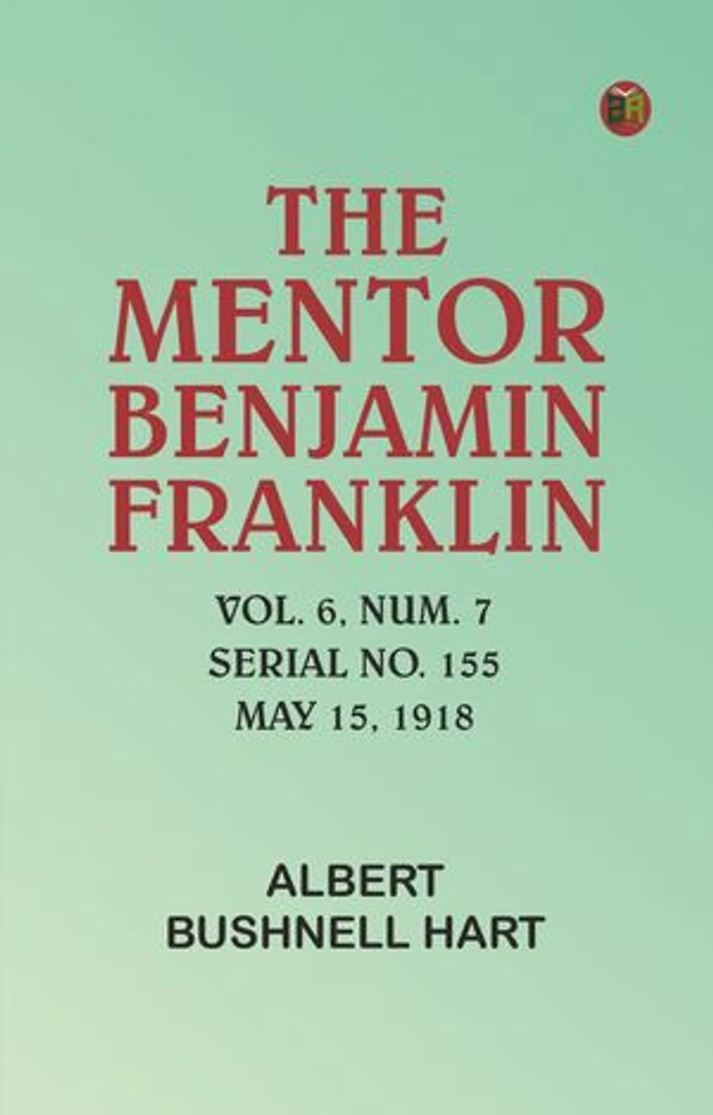 The Mentor: Benjamin Franklin, Vol. 6, Num. 7, Serial No. 155, May 15, 1918