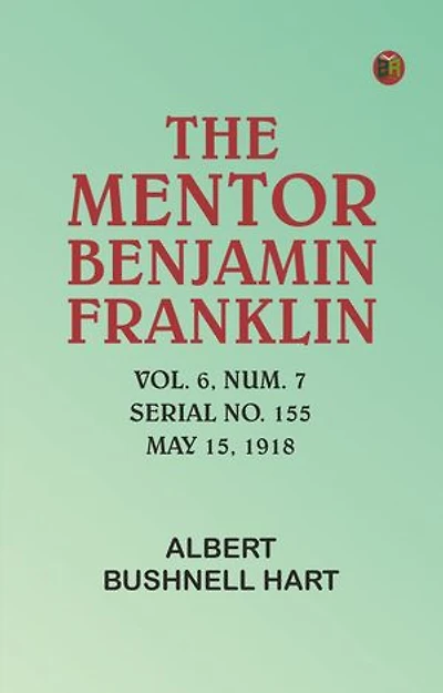 The Mentor: Benjamin Franklin, Vol. 6, Num. 7, Serial No. 155, May 15, 1918