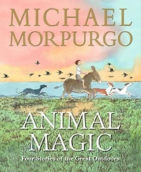Animal Magic: Four Stories of the Great Outdoors: From Michael Morpurgo, author of the international phenomenon WAR HORSE
