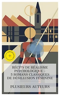 Récits de Réalisme Psychologique – 5 Romans Classiques de Désillusion Féminine: Édition enrichie. Madame Bovary, Antoinette de Mirecourt, Une vie, Un Coeur de femme, Madeleine, jeune femme