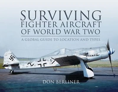 Surviving Fighter Aircraft of World War Two: A Global Guide to Location and Types