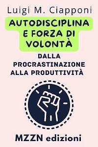 Autodisciplina E Forza Di Volontà: Dalla Procrastinazione Alla Produttività: Raccolta MZZN Crescita Personale, #3