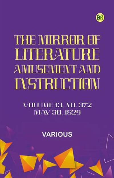 The Mirror of Literature, Amusement, and Instruction. Volume 13, No. 372, May 30, 1829