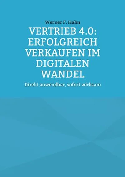Vertrieb 4.0: Erfolgreich verkaufen im digitalen Wandel: Direkt anwendbar, sofort wirksam