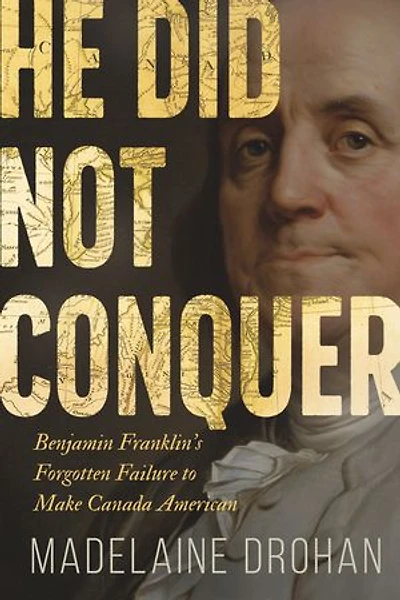 He Did Not Conquer: Benjamin Franklin's Failure to Annex Canada