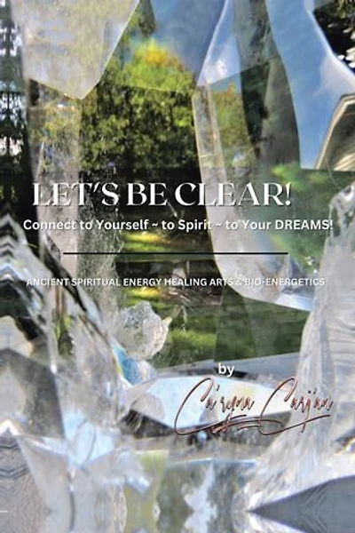 Let's Be Clear! Connect to Yourself - Spirit- Your Dreams!: Ancient Spiritual Energy Healing Arts & Bio-Energetics