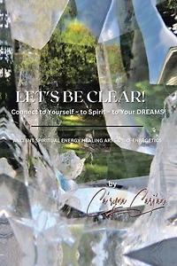 Let's Be Clear! Connect to Yourself - Spirit- Your Dreams!: Ancient Spiritual Energy Healing Arts & Bio-Energetics