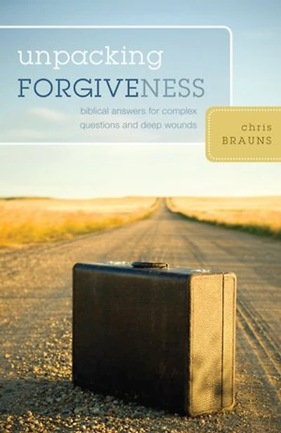 Unpacking Forgiveness: Biblical Answers for Complex Questions and Deep Wounds: Biblical Answers for Complex Questions and Deep Wounds