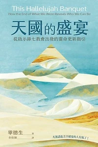 天國的盛宴：從啟示錄七教會出發的靈命更新指引: This Hallelujah Banquet: How the End of What We Were Reveals Who We Can Be