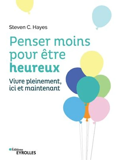 Penser moins pour être heureux: vivre pleinement ici et maintenant