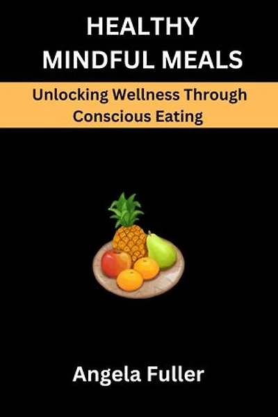 HEALTHY MINDFUL MEALS: Unlocking Wellness Through Conscious Nutrition
