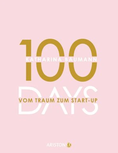 100 Days: Vom Traum zum Start-up - Wie du in 100 Tagen ein Unternehmen gründest