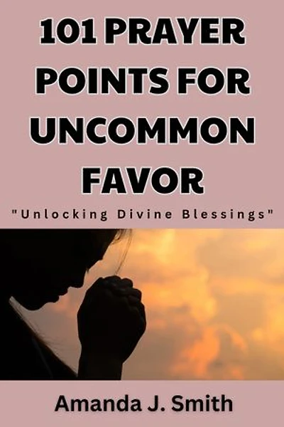 101 Prayer Points for Uncommon Favor: Unlocking Divine Blessing