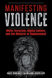 Manifesting Violence: White Terrorism, Digital Culture, and the Rhetoric of Replacement
