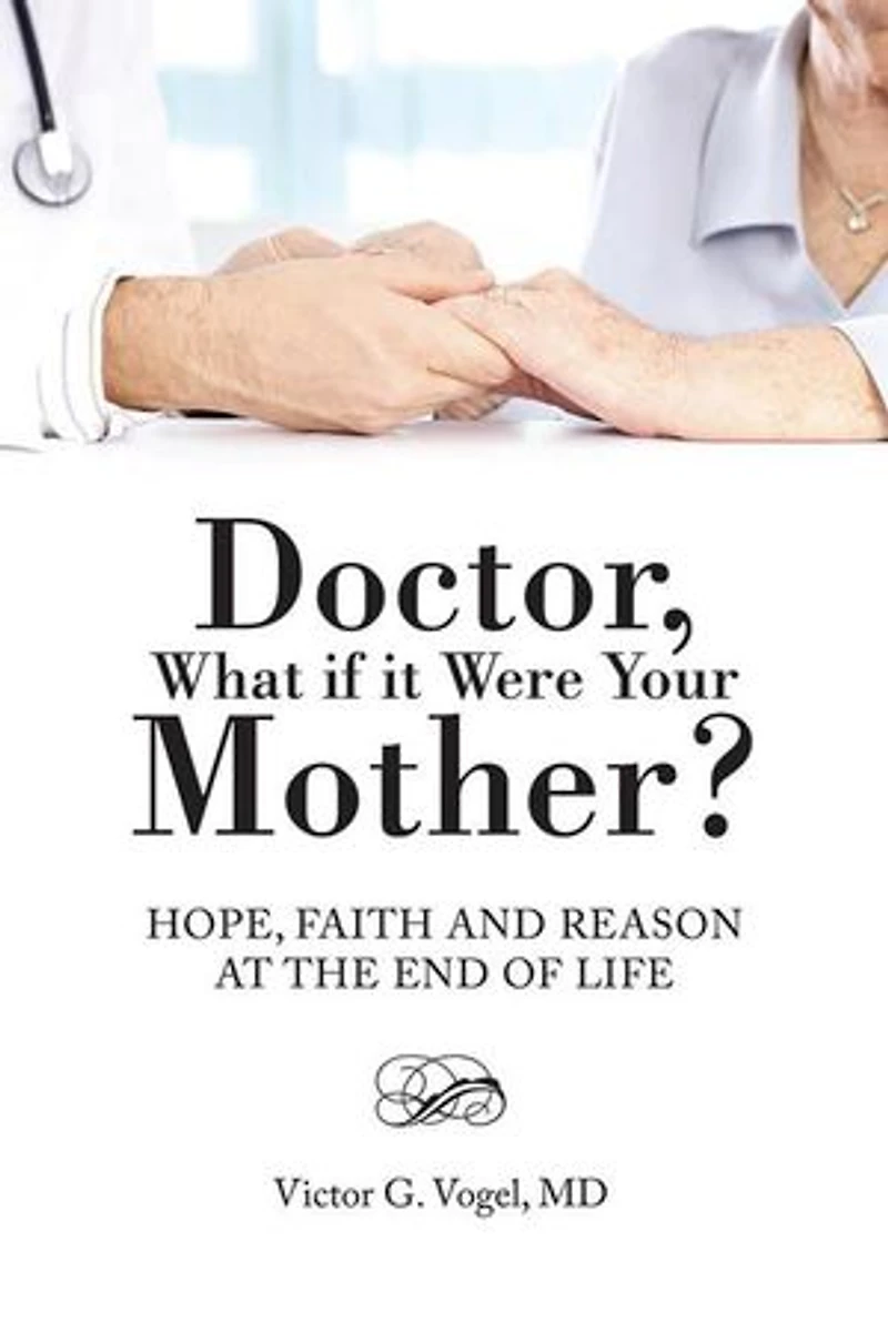 Doctor, What if it Were Your Mother?: Hope, Faith and Reason at the End of Life