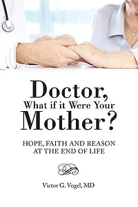 Doctor, What if it Were Your Mother?: Hope, Faith and Reason at the End of Life