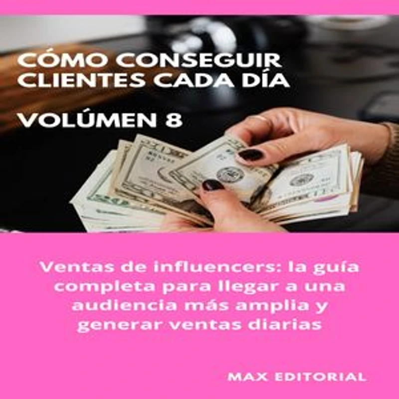 Cómo Conseguir Clientes Cada Día - Volúmen 8: Ventas de influencers: la guía completa para llegar a una audiencia más amplia y generar ventas diarias